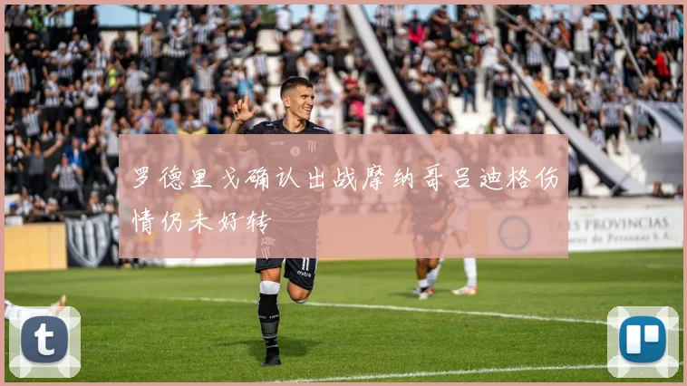 罗德里戈确认出战摩纳哥吕迪格伤情仍未好转