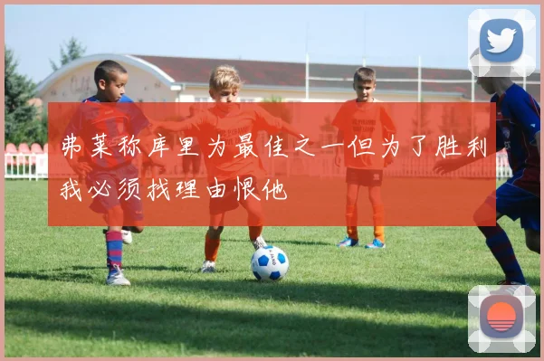 弗莱称库里为最佳之一但为了胜利我必须找理由恨他