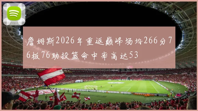 詹姆斯2026年重返巅峰场均266分76板76助投篮命中率高达53