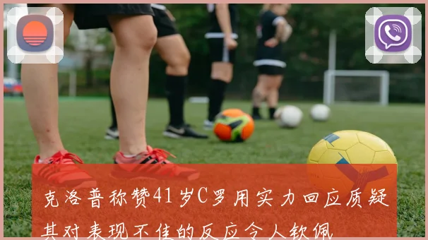 克洛普称赞41岁C罗用实力回应质疑其对表现不佳的反应令人钦佩